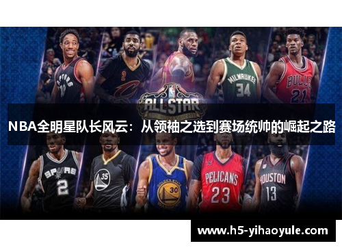 NBA全明星队长风云：从领袖之选到赛场统帅的崛起之路