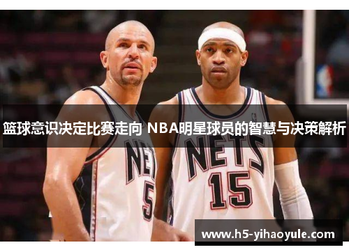 篮球意识决定比赛走向 NBA明星球员的智慧与决策解析