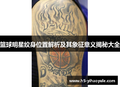 篮球明星纹身位置解析及其象征意义揭秘大全